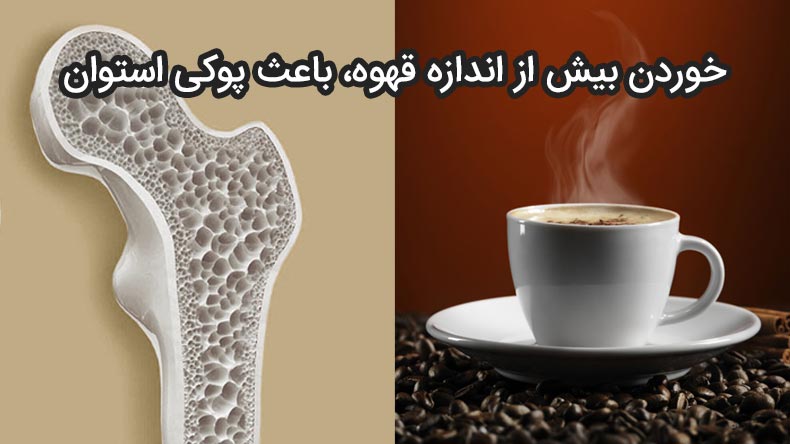 خوردن بیش از اندازه قهوه، باعث پوکی استخوان می‌شود.